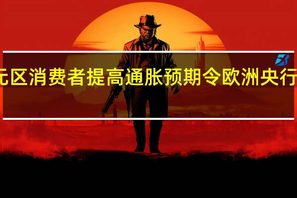 欧元区消费者提高通胀预期令欧洲央行头疼不已