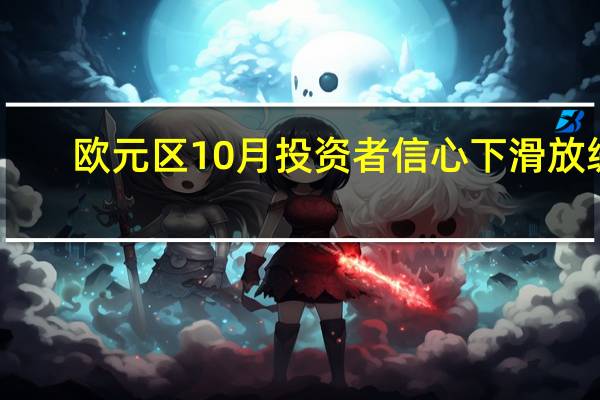 欧元区10月投资者信心下滑放缓