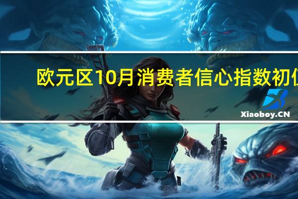 欧元区10月消费者信心指数初值 -17.9预期-18.3前值-17.8