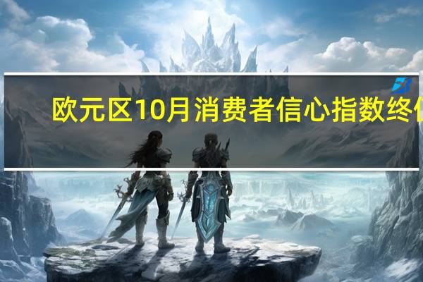 欧元区10月消费者信心指数终值-17.9预期-17.9前值-17.9