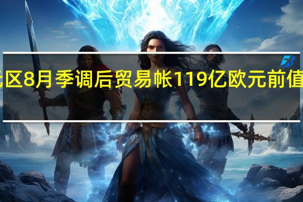 欧元区8月季调后贸易帐119亿欧元前值29亿欧元
