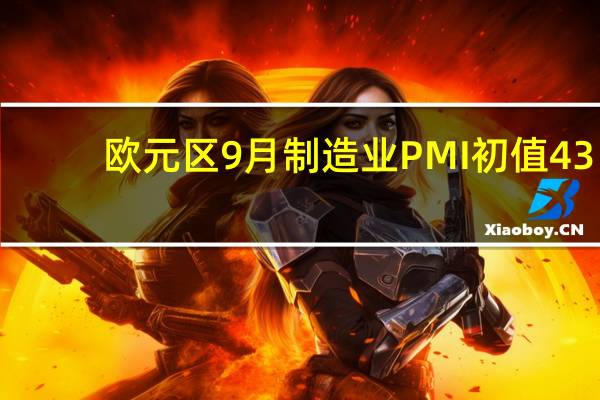 欧元区9月制造业PMI初值 43.4预期 44前值 43.5