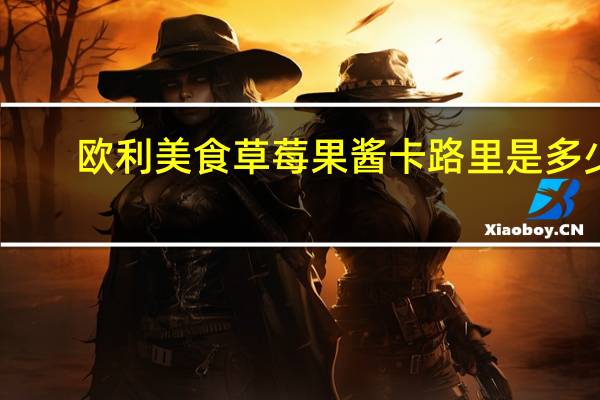 欧利美食 草莓果酱卡路里是多少