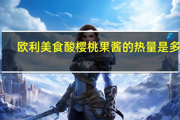 欧利美食 酸樱桃果酱的热量是多少