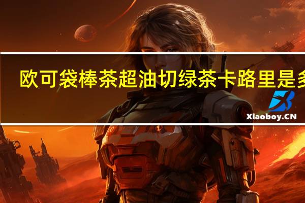 欧可 袋棒茶 超油切绿茶卡路里是多少
