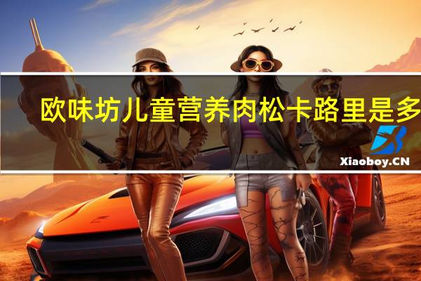 欧味坊 儿童营养肉松卡路里是多少