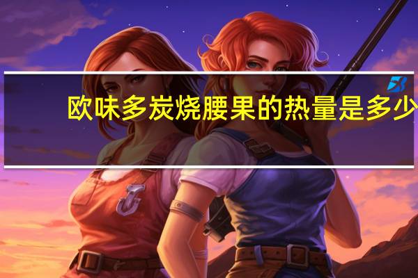 欧味多 炭烧腰果的热量是多少