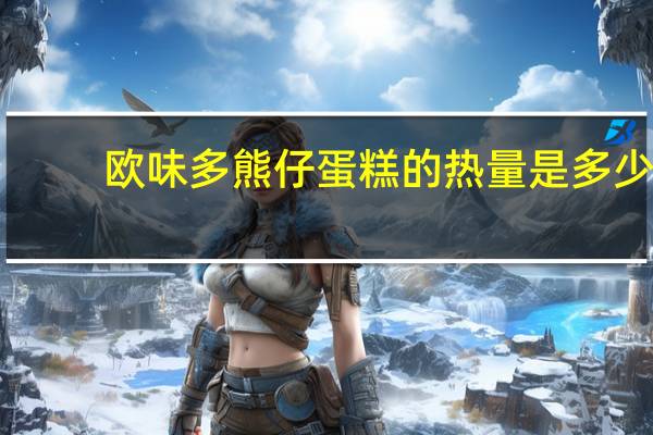 欧味多 熊仔蛋糕的热量是多少
