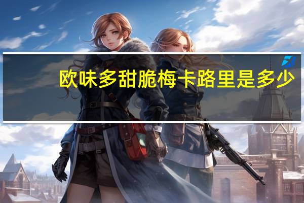 欧味多 甜脆梅卡路里是多少