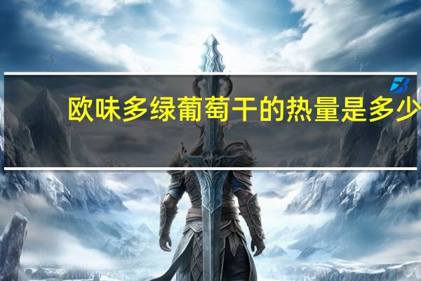 欧味多 绿葡萄干的热量是多少