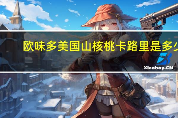 欧味多 美国山核桃卡路里是多少