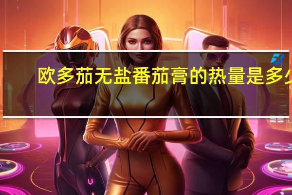 欧多茄 无盐番茄膏的热量是多少