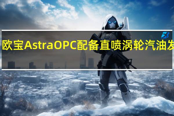 欧宝AstraOPC配备直喷涡轮汽油发动机