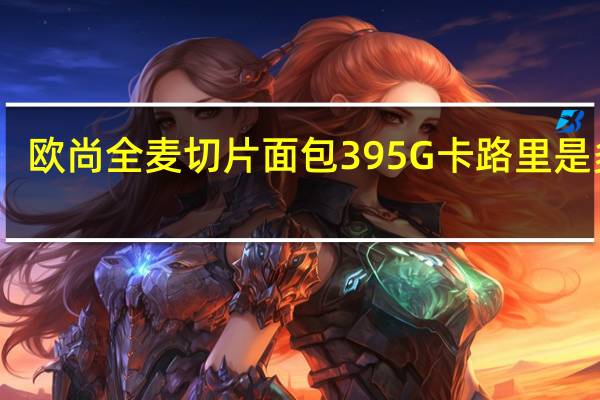 欧尚 全麦切片面包395G卡路里是多少