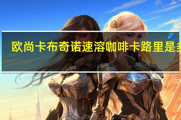 欧尚 卡布奇诺速溶咖啡卡路里是多少