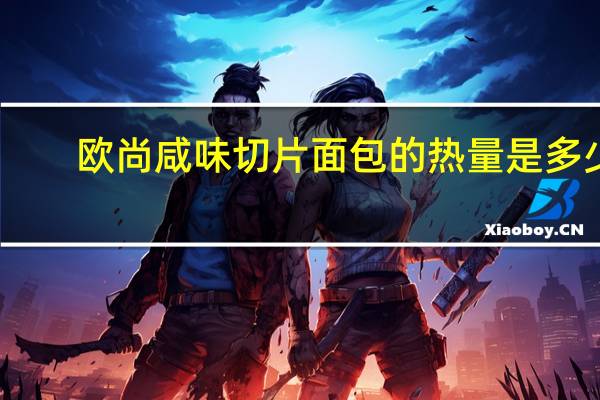 欧尚 咸味切片面包的热量是多少