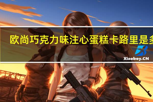欧尚 巧克力味注心蛋糕卡路里是多少