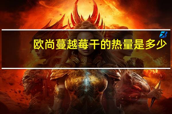 欧尚 蔓越莓干的热量是多少