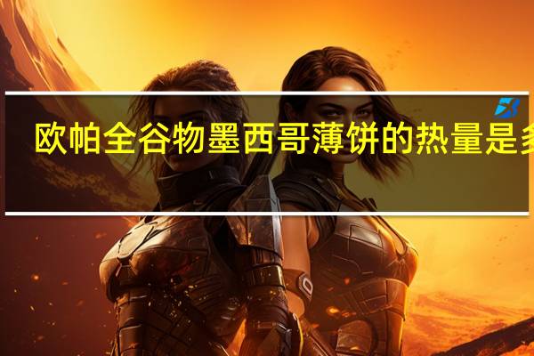 欧帕 全谷物墨西哥薄饼的热量是多少