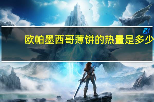 欧帕 墨西哥薄饼的热量是多少