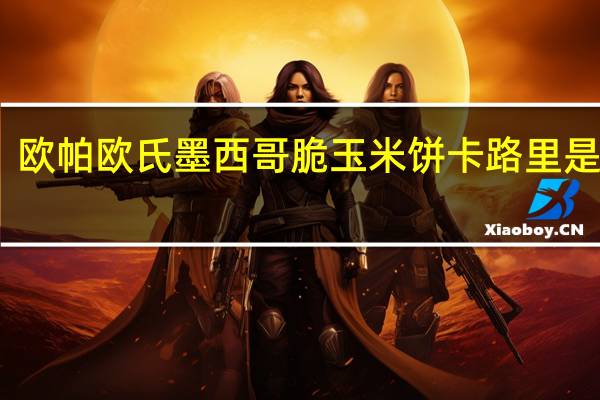 欧帕 欧氏墨西哥脆玉米饼卡路里是多少