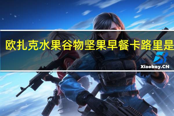 欧扎克 水果谷物坚果早餐卡路里是多少