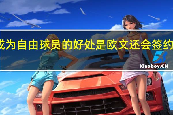 欧文成为自由球员的好处是欧文还会签约其他公司吗