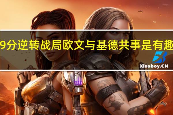 欧文迎战国王末节独得19分逆转战局 欧文与基德共事是有趣的旅程他能给你强有力的建议