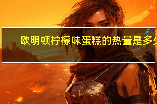 欧明顿 柠檬味蛋糕的热量是多少