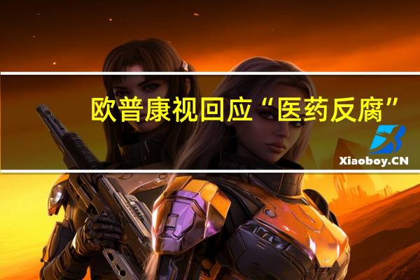 欧普康视回应“医药反腐”:目前没有收到有影响的反馈