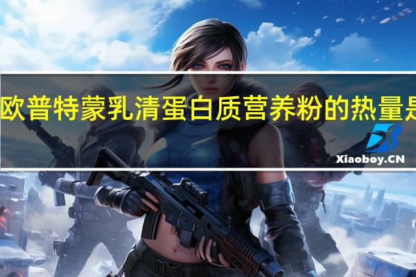 欧普特蒙 乳清蛋白质营养粉的热量是多少