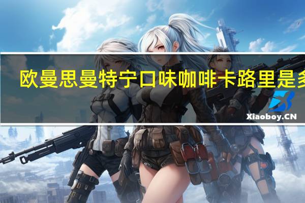 欧曼思 曼特宁口味咖啡卡路里是多少
