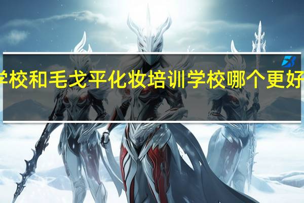 欧曼谛美容培训学校和毛戈平化妆培训学校哪个更好 哪里化妆培训班学校好
