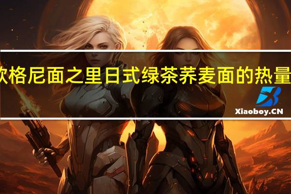 欧格尼 面之里 日式绿茶荞麦面的热量是多少