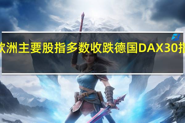 欧洲主要股指多数收跌 德国DAX30指数跌0.08%