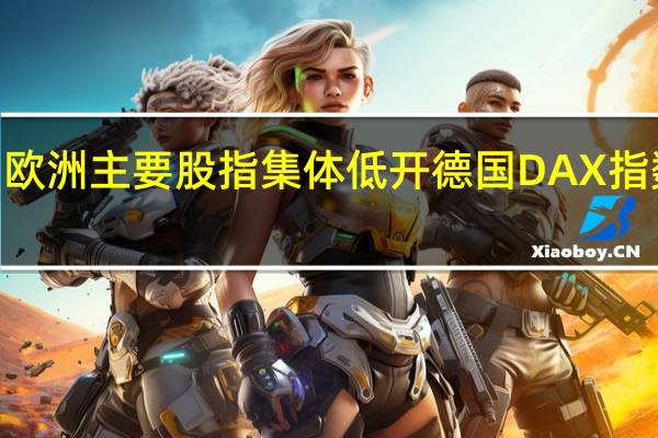 欧洲主要股指集体低开德国DAX指数跌0.40%英国富时100指数跌0.14%法国CAC40指数跌0.17%欧洲斯托克50指数跌0.34%
