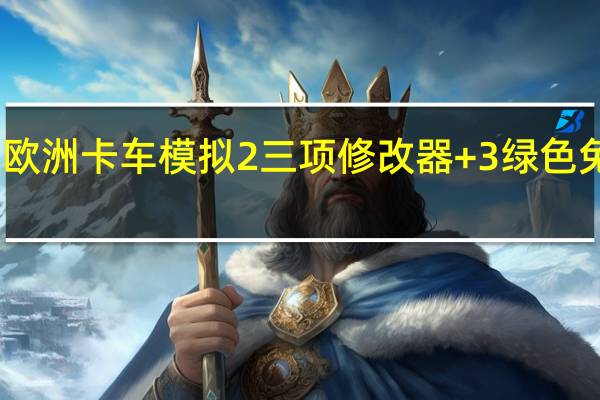 欧洲卡车模拟2三项修改器 +3 绿色免费版（欧洲卡车模拟2三项修改器 +3 绿色免费版功能简介）