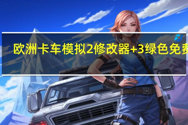 欧洲卡车模拟2修改器 +3 绿色免费版（欧洲卡车模拟2修改器 +3 绿色免费版功能简介）