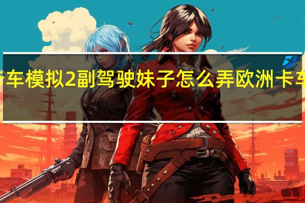 欧洲卡车模拟2副驾驶妹子怎么弄 欧洲卡车模拟2mod