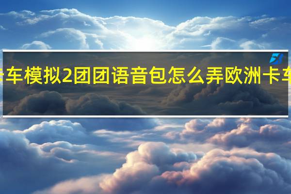欧洲卡车模拟2团团语音包怎么弄 欧洲卡车模拟2mod