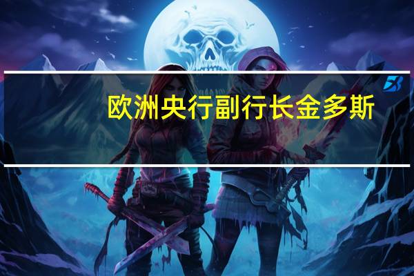 欧洲央行副行长金多斯:有迹象表明制造业产出仍然处于收缩区域