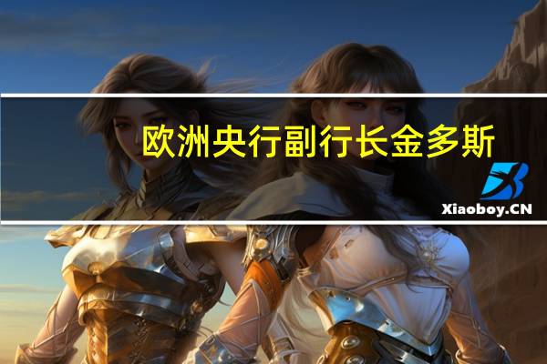 欧洲央行副行长金多斯:欧洲央行的关键利率已经达到了一个水平如果能够维持足够长的时间将对实现通胀目标做出重大贡献
