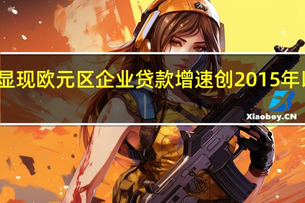 欧洲央行加息冲击显现 欧元区企业贷款增速创2015年以来最低 到底什么情况嘞