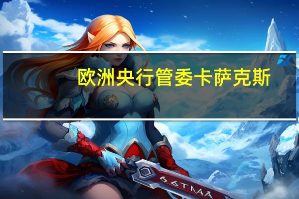 欧洲央行管委卡萨克斯：欧洲央行必须一次性控制通胀