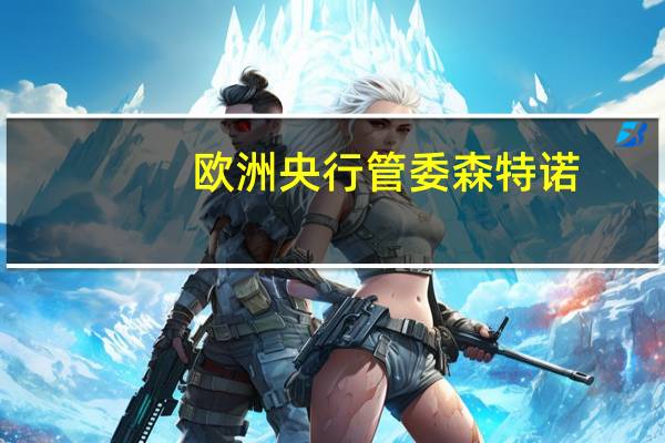欧洲央行管委森特诺：当前的政策立场将使通胀达到目标