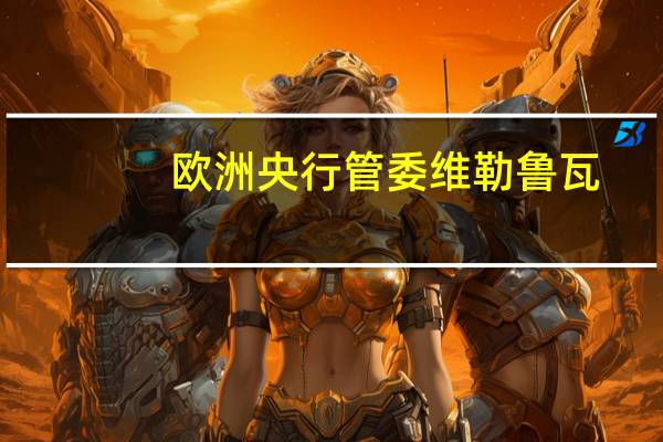 欧洲央行管委维勒鲁瓦：无法预测利率将在多长时间保持在4%水平欧洲央行目前还没有达到可以降息的时候