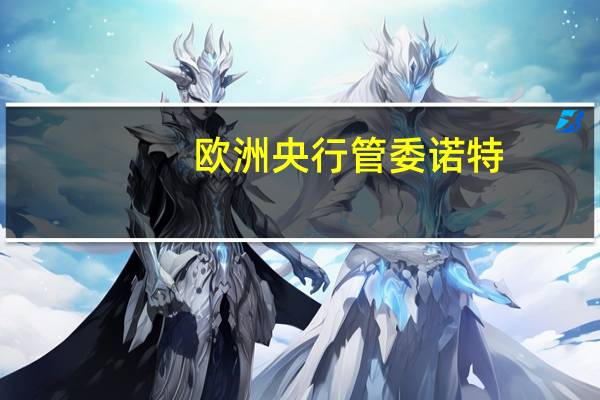 欧洲央行管委诺特：量化紧缩进行得顺利市场吸收良好