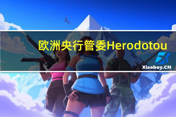 欧洲央行管委Herodotou：依赖数据的方法是正确的