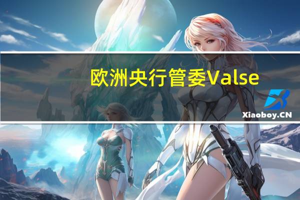 欧洲央行管委Valse：通胀面临上行和下行风险