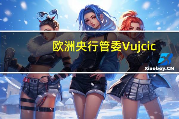 欧洲央行管委Vujcic：服务业的放缓尤为明显